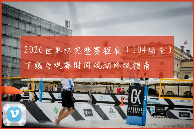 2026世界杯完整赛程表（104场全）下载与观赛时间规划终极指南