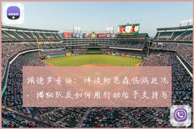 佩德罗专访：详谈约恩森伤病近况，揭秘队友如何用行动给予支持与鼓励