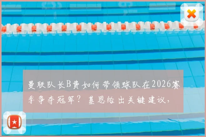 曼联队长B费如何带领球队在2026赛季争夺冠军？基恩给出关键建议，球迷热议荣誉与数据之争