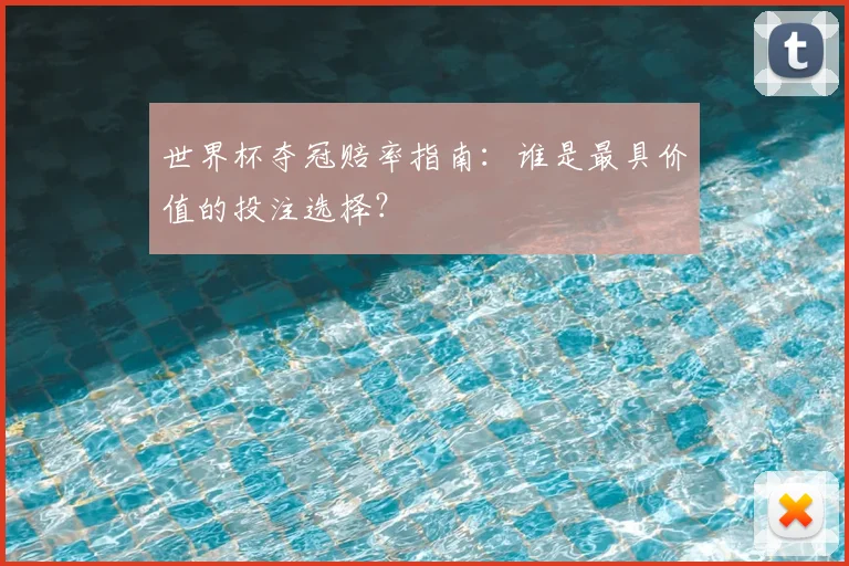 世界杯夺冠赔率指南：谁是最具价值的投注选择？