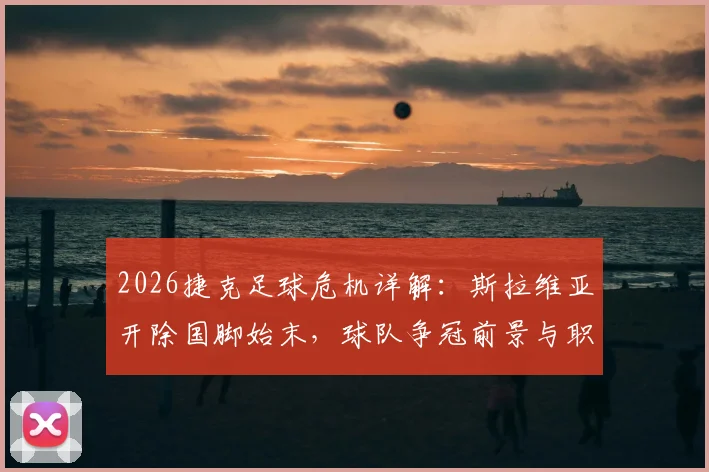 2026捷克足球危机详解：斯拉维亚开除国脚始末，球队争冠前景与职业球员情绪管理深度探讨