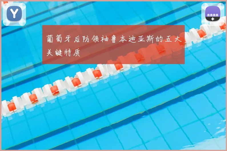 葡萄牙后防领袖鲁本迪亚斯的五大关键特质