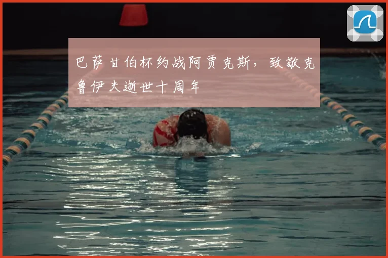 巴萨甘伯杯约战阿贾克斯，致敬克鲁伊夫逝世十周年