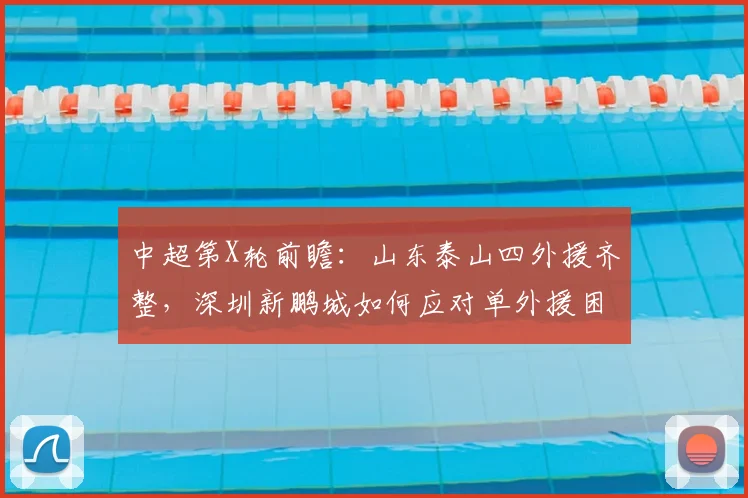 中超第X轮前瞻：山东泰山四外援齐整，深圳新鹏城如何应对单外援困境？